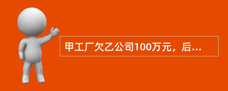 甲工厂欠乙公司100万元，后甲工厂被乙公司兼并。甲工厂欠乙公司的债将因（）而归消灭。