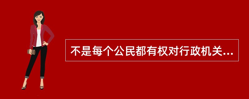不是每个公民都有权对行政机关和公务员的违法乱纪行为提出申诉、控告和检举。（）