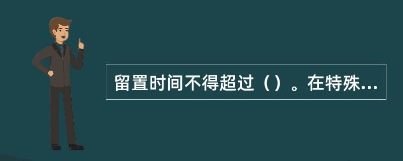 留置时间不得超过（）。在特殊情况下，可以延长一次，延长时间不得超过（）。