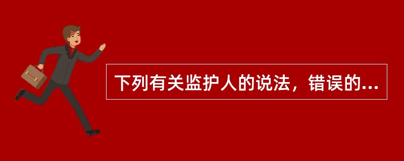 下列有关监护人的说法，错误的是（）。