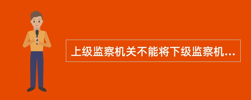 上级监察机关不能将下级监察机关有管辖权的监察事项指定给其他监察机关管辖。（）
