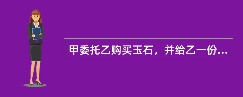 甲委托乙购买玉石，并给乙一份没有期限的授权委托书。后甲通知乙取消委托，但乙未交回授权委托书，并以甲的名义与丙订立了一份玉石买卖合同。下列选项中，正确的有（）。