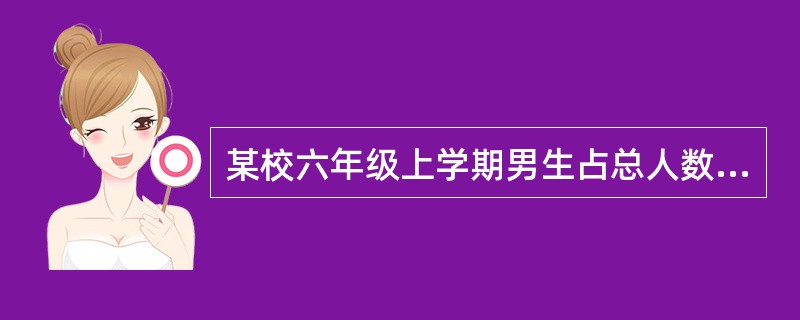 某校六年级上学期男生占总人数的54%，本学期转进3名女生，转走3名男生，这时女生占总人数的48%。现在有男生多少名？（）