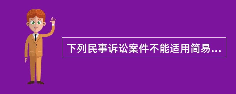 下列民事诉讼案件不能适用简易程序审理的是（）。