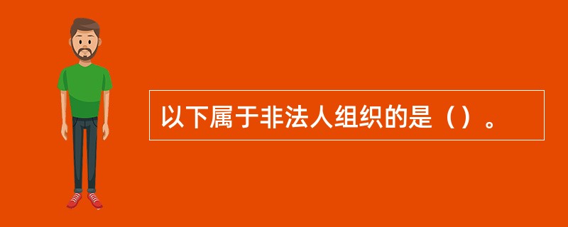 以下属于非法人组织的是（）。