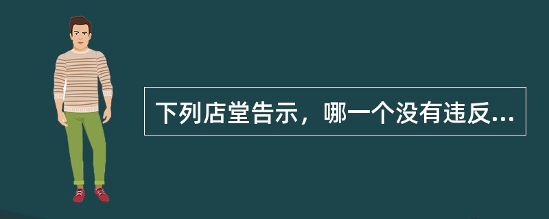 下列店堂告示，哪一个没有违反《消费者权益保护法》的规定？（）