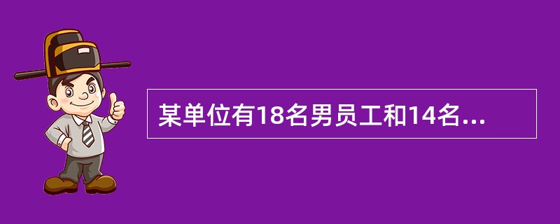 某单位有18名男员工和14名女员工，分为3个科室，每个科室至少有5名男员工和2名女员工，且女员工的人数都不多于男员工，问一个科室最多可以有多少名员工？（）