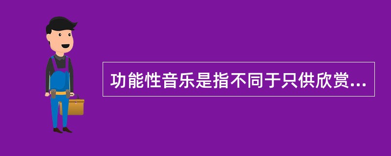 功能性音乐是指不同于只供欣赏的纯艺术性音乐的具有社会实践效益（生理或心理）的音乐，它是由使用者的动机、目的、场合或发生的作用决定的。根据上述定义，下列不属于功能性音乐的是（）