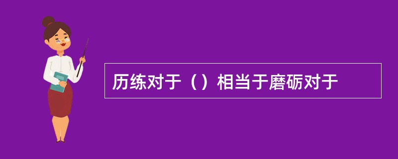 历练对于（）相当于磨砺对于