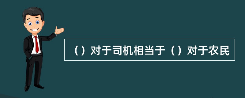 （）对于司机相当于（）对于农民