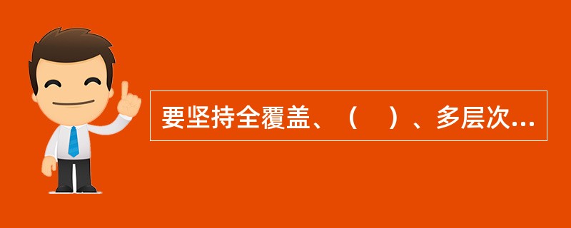 要坚持全覆盖、（　）、多层次、可持续方针，以增强公平性、（　）、保证可持续性为重点，全面建成覆盖城乡居民的社会保障体系。