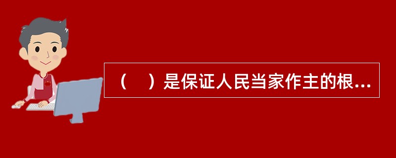 （　）是保证人民当家作主的根本政治制度。