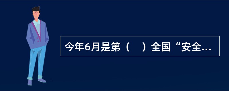 今年6月是第（　）全国“安全生产月”，6月16日是全国安全生产宣传咨询日。