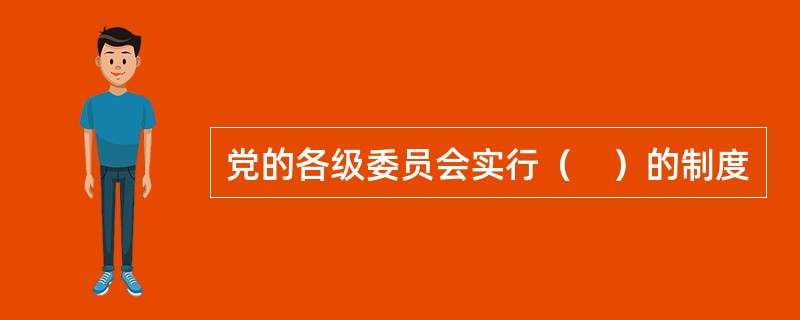 党的各级委员会实行（　）的制度