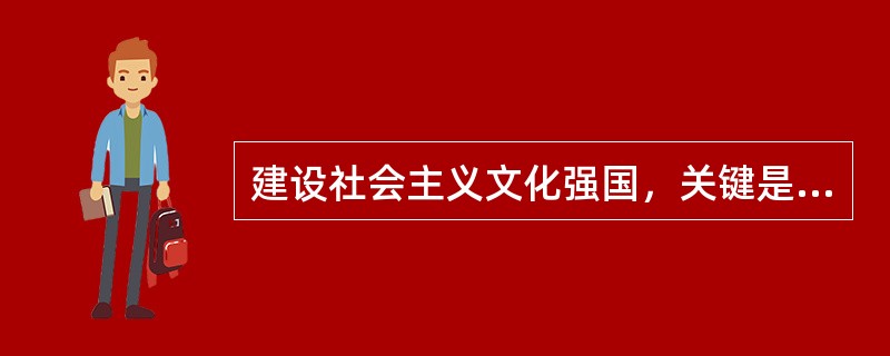 建设社会主义文化强国，关键是（　）。