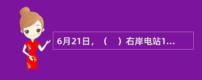 6月21日，（　）右岸电站14号机组顺利与电网实现同期并网，标志着世界首台百万千瓦水电机组正式进入并网试验阶段，这是世界上第一台百万千瓦水电机组发电。