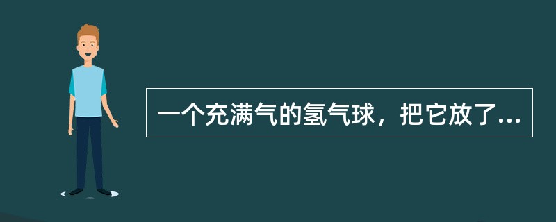 一个充满气的氢气球，把它放了，它将（）。