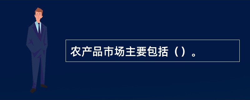 农产品市场主要包括（）。