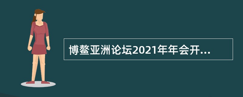 博鳌亚洲论坛2021年年会开幕式4月20日上午在海南博鳌举行，国家主席习近平以视频方式发表题为《同舟共济克时艰，命运与共创未来》的主旨演讲并提出几点倡议，下面说法正确的是（）。