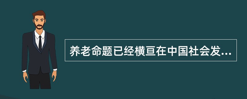 养老命题已经横亘在中国社会发展的路径之中，不容轻视。去哪里养老？让谁养老？与庞大的老年群体相比，养老服务业的发展并不乐观。据调查，目前我国的养老机构能为老人提供的养老服务寥寥无几。大部分的养老，还依然