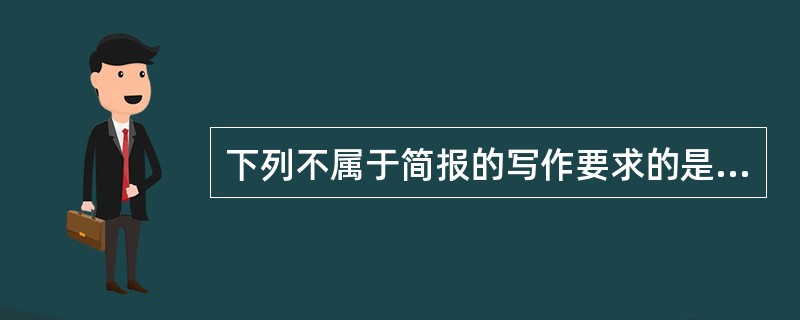 下列不属于简报的写作要求的是（）。