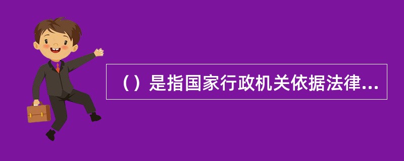 （）是指国家行政机关依据法律的授权，按照司法程序，主持解决平等主体之间发生的与行政管理事项密切相关的特定的民事纠纷的一种具体行政行为。