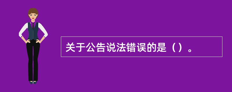关于公告说法错误的是（）。