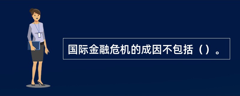 国际金融危机的成因不包括（）。