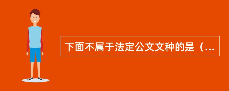 下面不属于法定公文文种的是（）。
