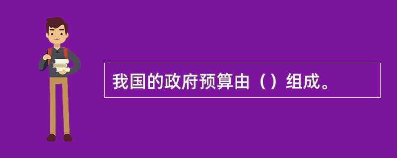 我国的政府预算由（）组成。