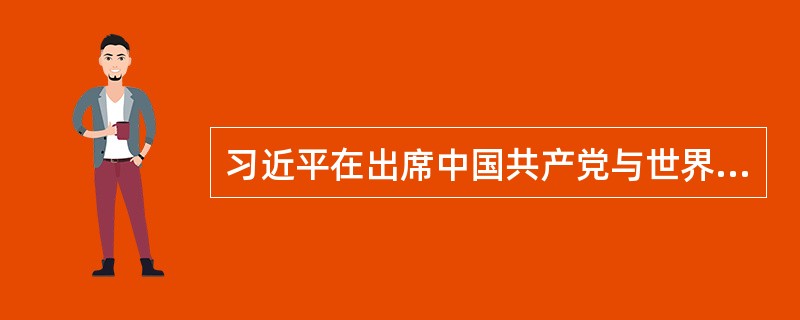 习近平在出席中国共产党与世界政党领导人峰会的主旨讲话中提出关于政党应该努力做到几点要求，下面说法正确的是（　）。