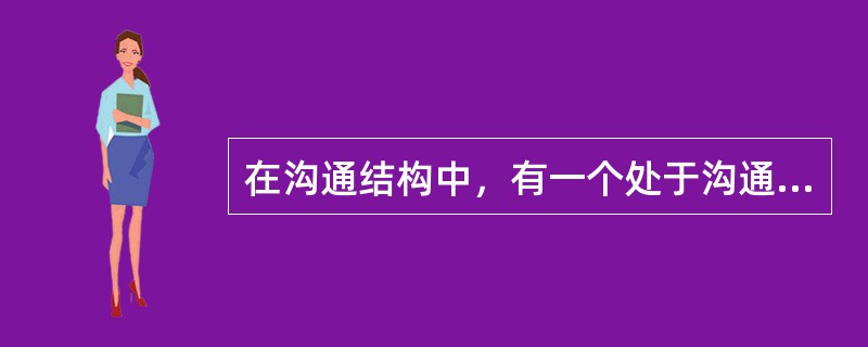 在沟通结构中，有一个处于沟通中心的个体，成为沟通的媒介。这种沟通形态称为（）。