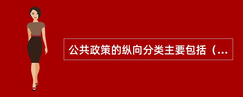 公共政策的纵向分类主要包括（）。