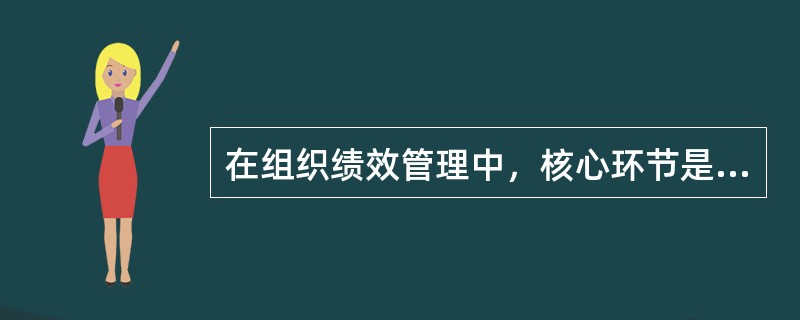 在组织绩效管理中，核心环节是（）。