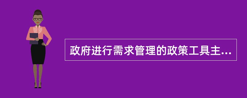 政府进行需求管理的政策工具主要是（）。