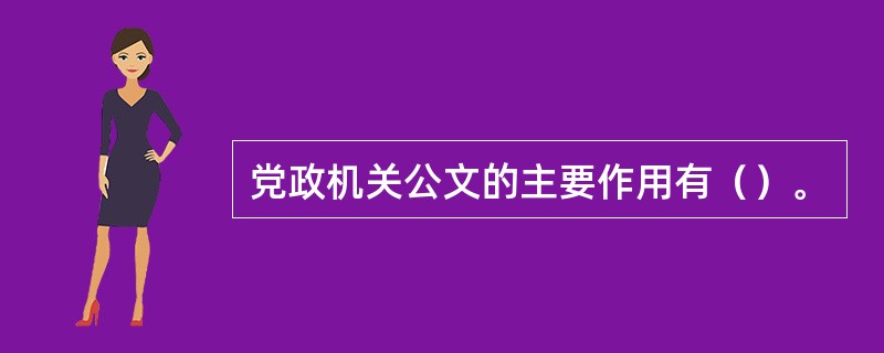 党政机关公文的主要作用有（）。