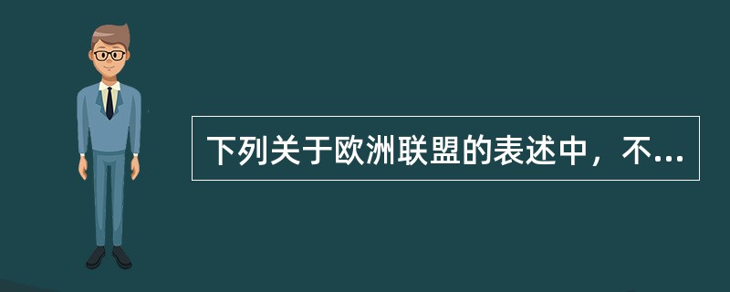 下列关于欧洲联盟的表述中，不正确的是（）。