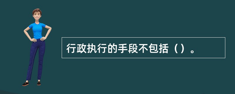 行政执行的手段不包括（）。