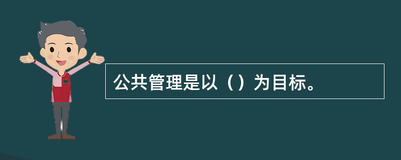 公共管理是以（）为目标。