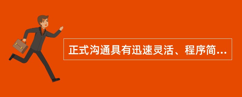 正式沟通具有迅速灵活、程序简便的特点，能够提供大量的、通过非正式渠道难以获取的信息，且往往反映了组织中成员较真实的思想、态度和动机。（）