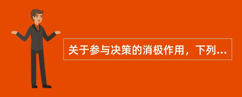 关于参与决策的消极作用，下列表达正确的是（）。