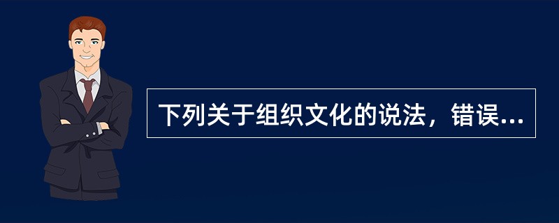 下列关于组织文化的说法，错误的是（）。