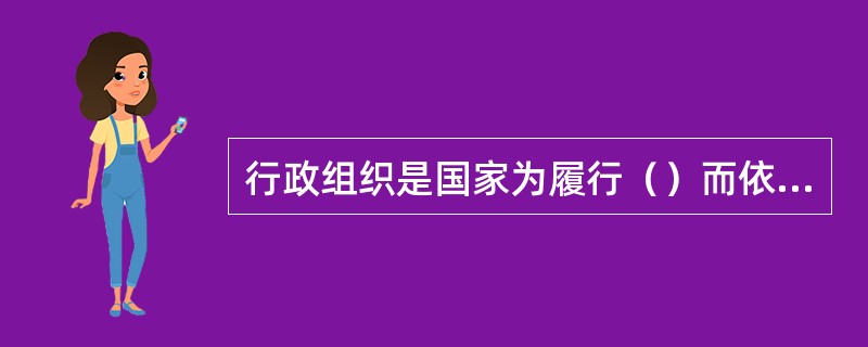 行政组织是国家为履行（）而依法建立的机构实体。