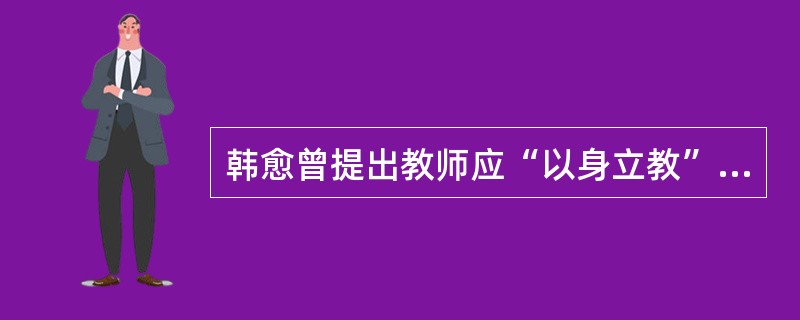 韩愈曾提出教师应“以身立教”，这样的教师才会“其身亡而其教存”。这说明教师职业道德中的()。