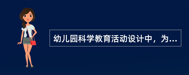 幼儿园科学教育活动设计中，为幼儿选择的科学教育内容必须是客观的.实在的.符合科学发展方向的。这体现的幼儿科学教育活动设计原则是()。