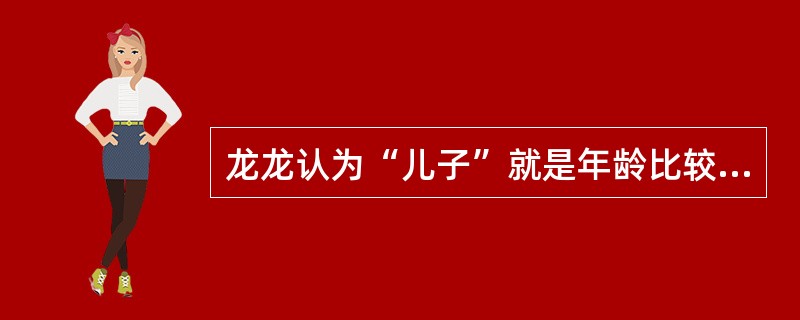 龙龙认为“儿子”就是年龄比较小的人，他知道自己是爸爸的儿子，却不能理解爸爸也是儿子。说明他的思维是()。