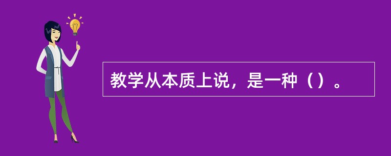 教学从本质上说，是一种（）。