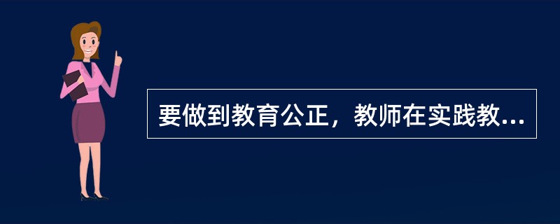 要做到教育公正，教师在实践教育公正目标上应当注意（）