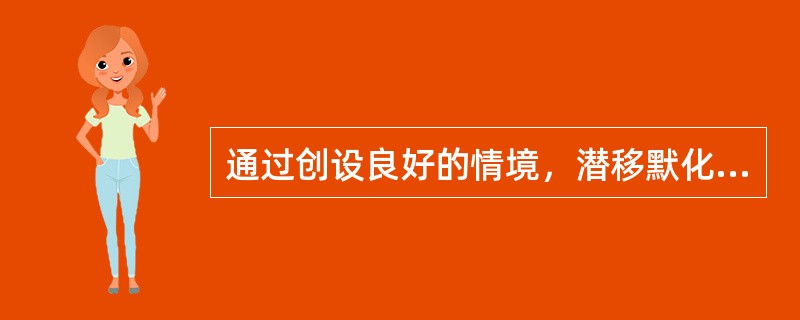 通过创设良好的情境，潜移默化地培养学生的品德的方法是（）。