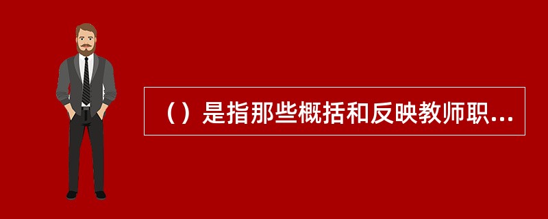 （）是指那些概括和反映教师职业道德的主要特征、体现一定社会对教师职业道德的根本要求，并须成为教师的普遍内心信念，对教师的行为发生影响的基本道德概念。